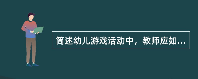 简述幼儿游戏活动中，教师应如何引导幼儿的游戏。