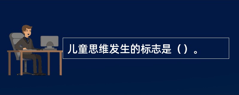 儿童思维发生的标志是（）。