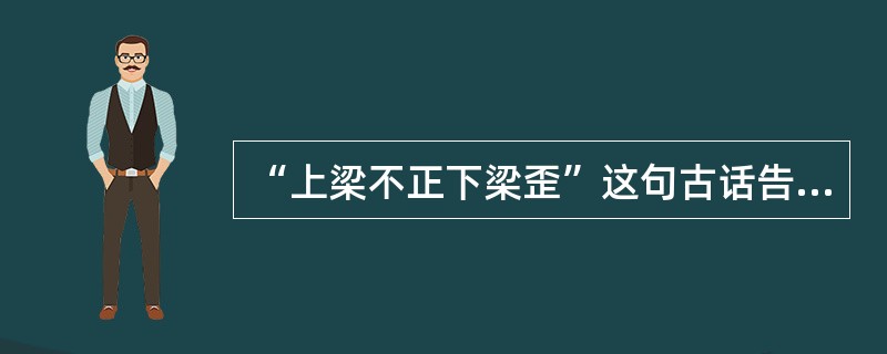 “上梁不正下梁歪”这句古话告诫家长育儿应遵循（）的守则。