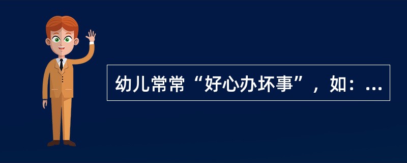 幼儿常常“好心办坏事”，如：将米洗好了放在锅里，却没有放水。这是幼儿思维的（）所致。