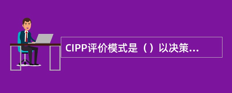 CIPP评价模式是（）以决策为中心提出的评价模式。