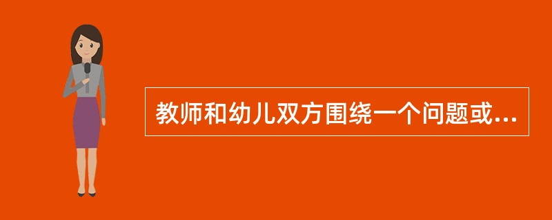 教师和幼儿双方围绕一个问题或主题，自由地发表自己的想法、意见，表达自己的感受、体验，进行相互交流。该教师运用了（）。