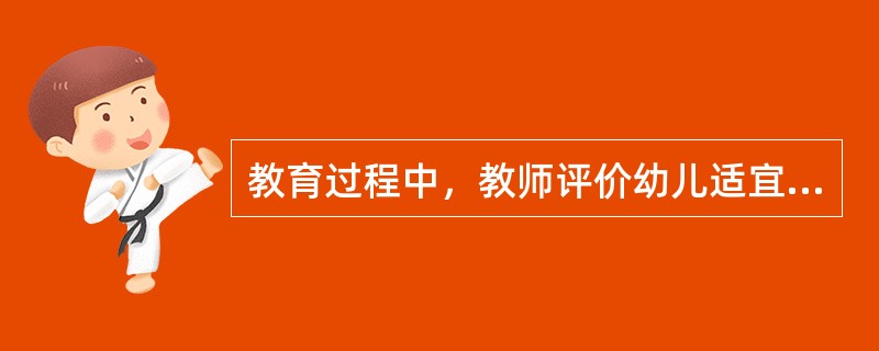 教育过程中，教师评价幼儿适宜做法是（）