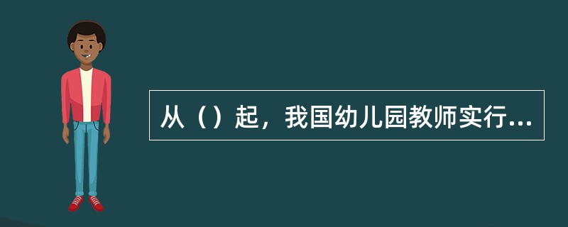 从（）起，我国幼儿园教师实行聘任制。