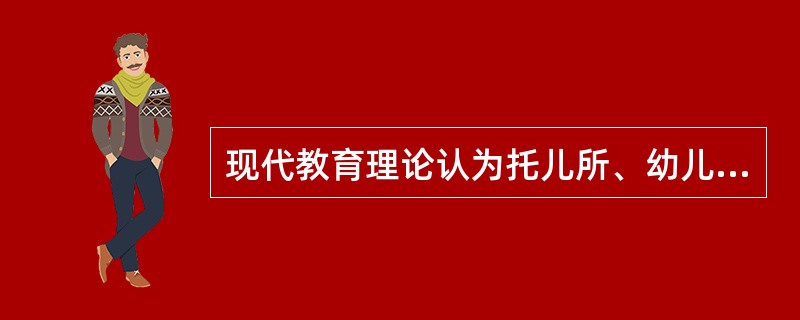 现代教育理论认为托儿所、幼儿园与家庭是（）。