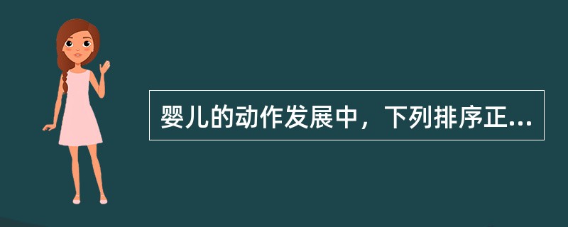 婴儿的动作发展中，下列排序正确的是（）。