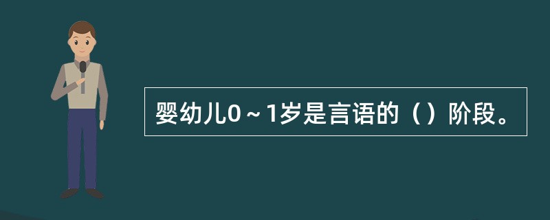 婴幼儿0～1岁是言语的（）阶段。