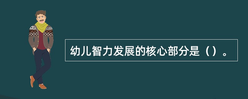 幼儿智力发展的核心部分是（）。