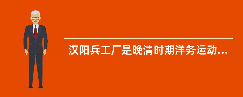 汉阳兵工厂是晚清时期洋务运动的代表人物（ ）到湖北后主持创办的军工制造企业。