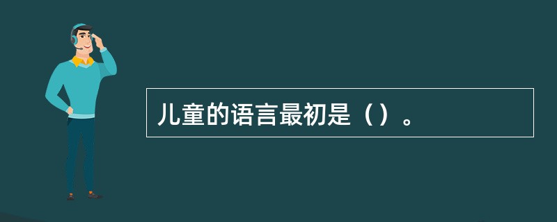 儿童的语言最初是（）。