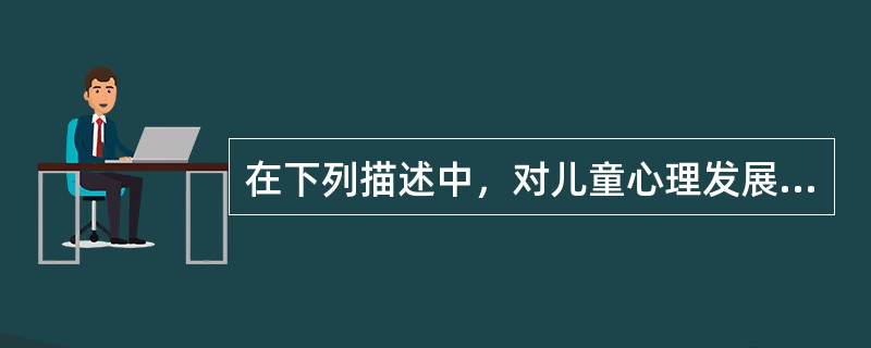 在下列描述中，对儿童心理发展年龄特征描述正确的是（）。