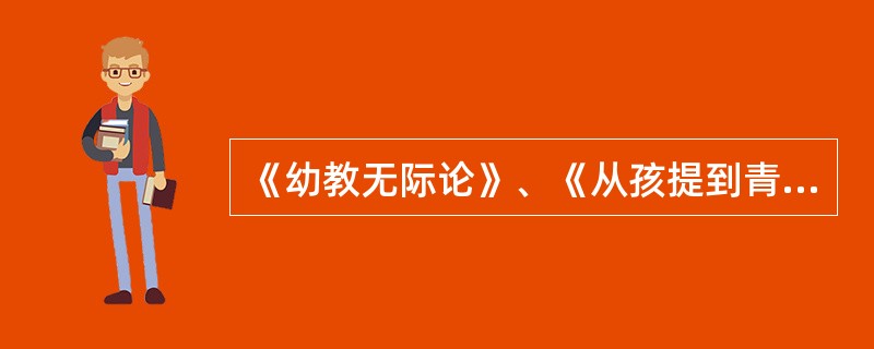 《幼教无际论》、《从孩提到青年》、《我的童年》等专著的作者是（）。