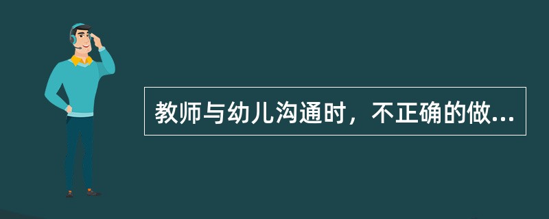 教师与幼儿沟通时，不正确的做法是（）。