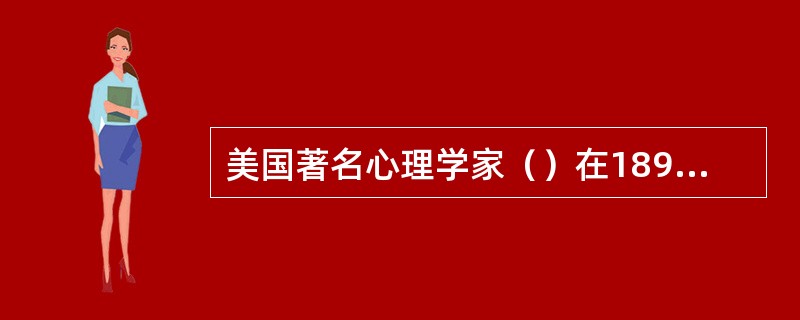 美国著名心理学家（）在1890年首先通过记忆实验来验证形式训练说。