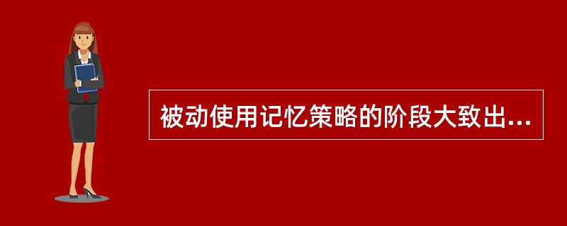 被动使用记忆策略的阶段大致出现在（）左右。