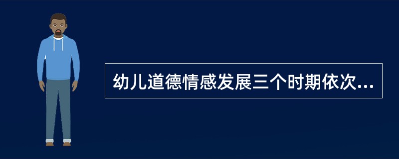 幼儿道德情感发展三个时期依次为（）。