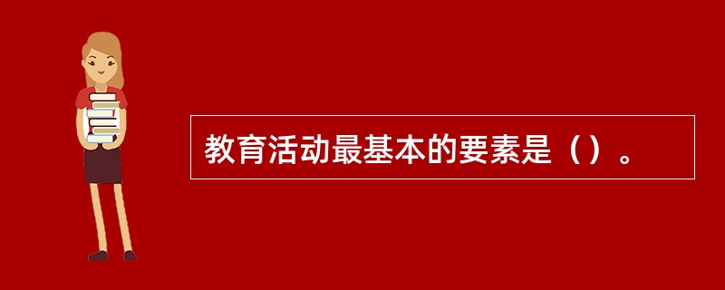 教育活动最基本的要素是（）。