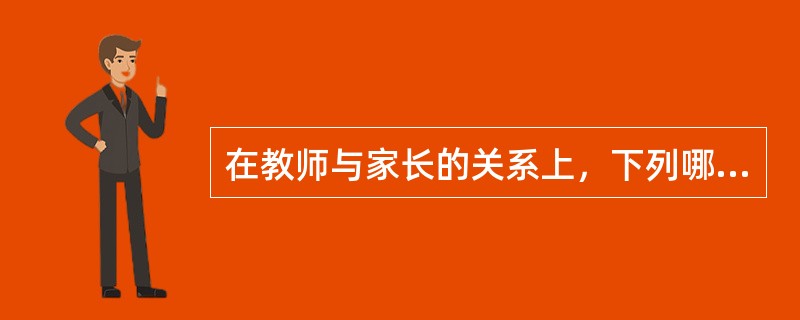 在教师与家长的关系上，下列哪一种观念是正确的？（）