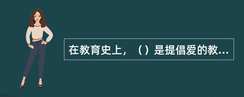 在教育史上，（）是提倡爱的教育和实施爱的教育的典范。