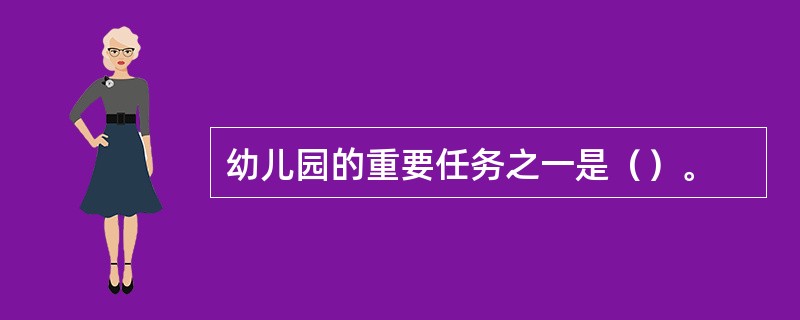 幼儿园的重要任务之一是（）。