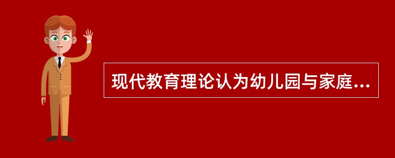 现代教育理论认为幼儿园与家庭是（）关系。