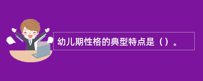 幼儿期性格的典型特点是（）。