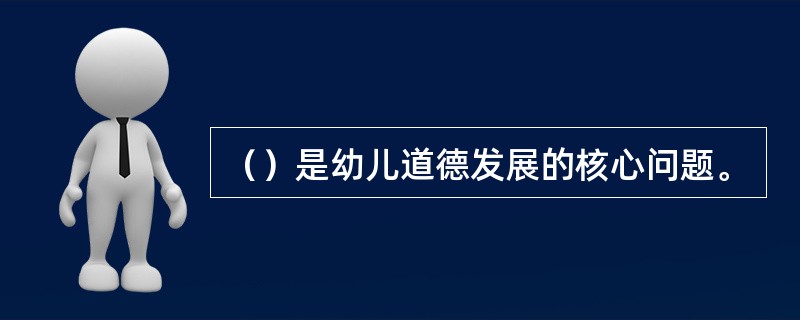 （）是幼儿道德发展的核心问题。