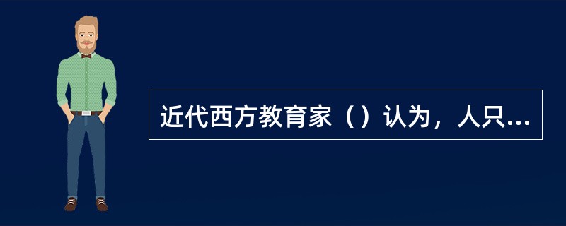 近代西方教育家（）认为，人只有通过感觉的直观才会获得深刻的印象。因此他要求教师在可能的范围内把一切事物尽可能地放在儿童的感官面前。