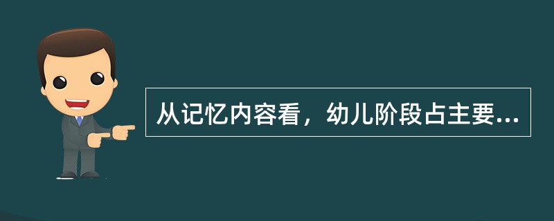 从记忆内容看，幼儿阶段占主要地位的记忆类型是（）。