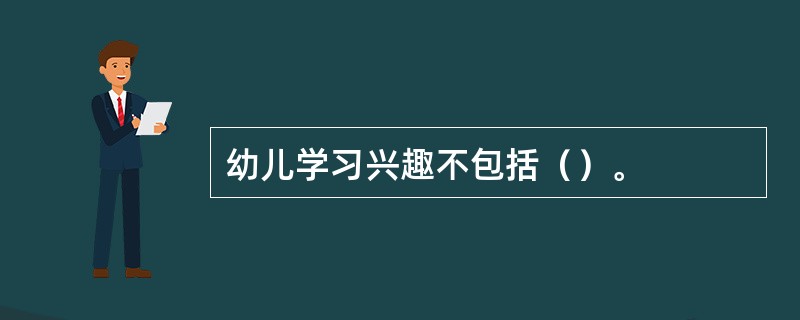 幼儿学习兴趣不包括（）。