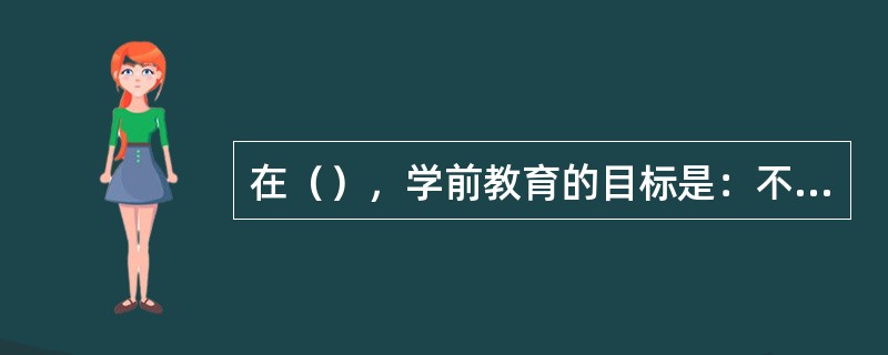 在（），学前教育的目标是：不限于看护儿童，对儿童施行促进其身心发展的教育。