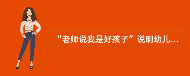 “老师说我是好孩子”说明幼儿对自己的评价是（）。