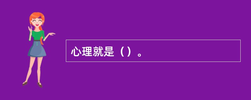 心理就是（）。