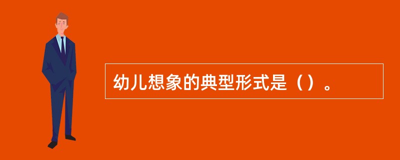 幼儿想象的典型形式是（）。