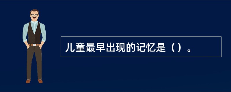 儿童最早出现的记忆是（）。