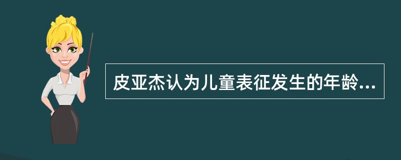 皮亚杰认为儿童表征发生的年龄段是（）。