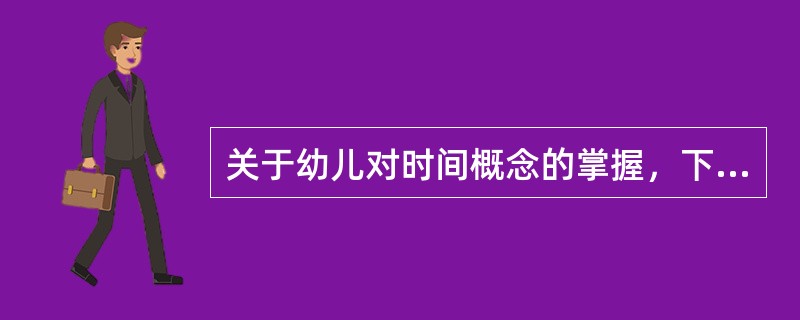 关于幼儿对时间概念的掌握，下列说法正确的是（）。
