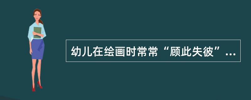 幼儿在绘画时常常“顾此失彼”，说明幼儿注意的（）较差。