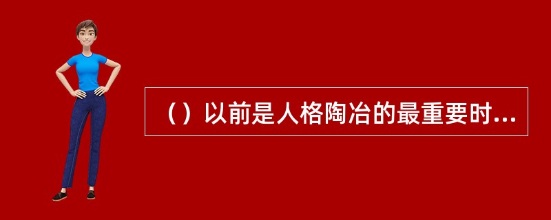 （）以前是人格陶冶的最重要时期。