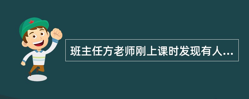 班主任方老师刚上课时发现有人在班长的桌子上用粉笔写了大大的“坏蛋”，对此方老师恰当的做法是()。