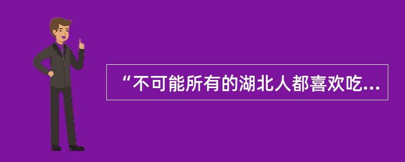 “不可能所有的湖北人都喜欢吃辣椒。”以下哪项判断的含义与上述判断最为接近()