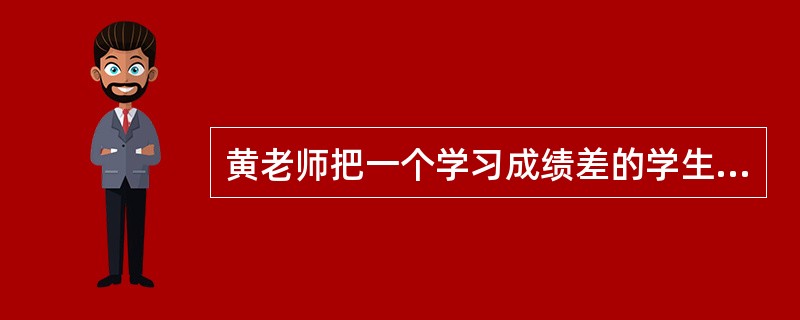 黄老师把一个学习成绩差的学生叫作“学渣”，该学生因此在同学面前抬不起头。黄老师的做法（　　）。