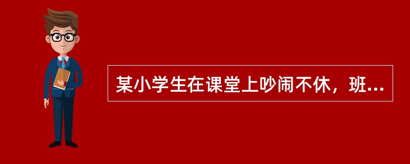 某小学生在课堂上吵闹不休，班主任一怒之下用胶带粘住该生的嘴巴。该班主任的做法（　　）。