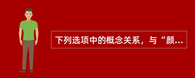 下列选项中的概念关系，与“颜色一红色”一致的是（　　）。