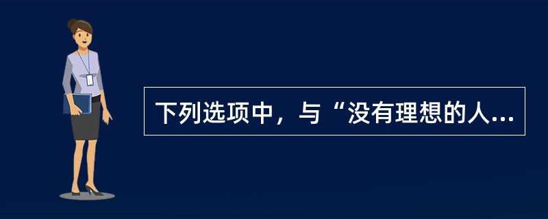 下列选项中，与“没有理想的人生，就不是有意义的人生”意思相同的是（　　）。