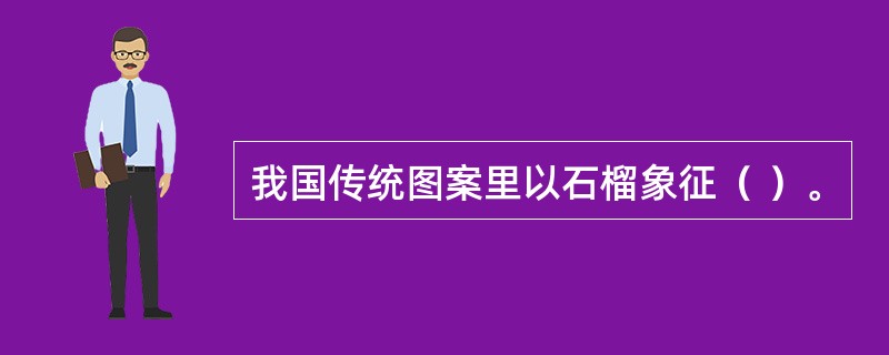 我国传统图案里以石榴象征（ ）。