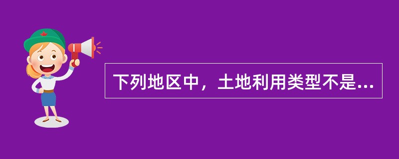 下列地区中，土地利用类型不是以耕地为主的是()