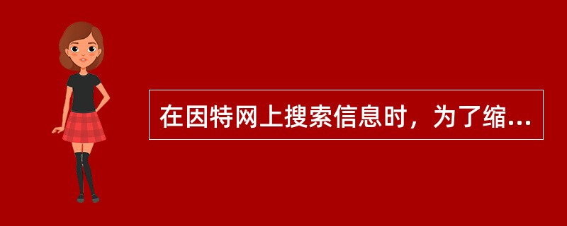 在因特网上搜索信息时，为了缩小搜索范围，下面操作正确的是()