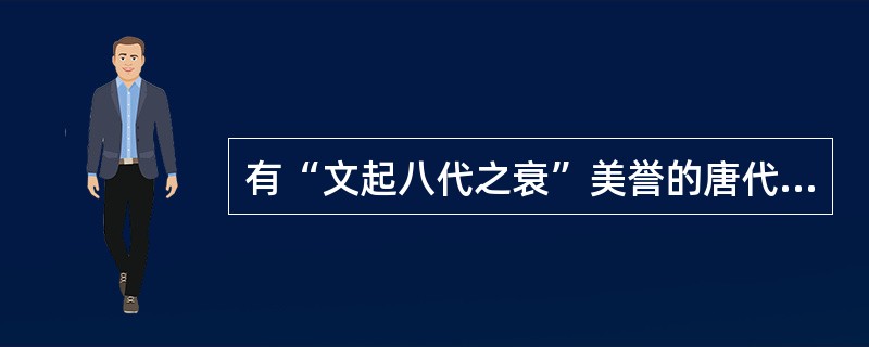 有“文起八代之衰”美誉的唐代文学家是（）。