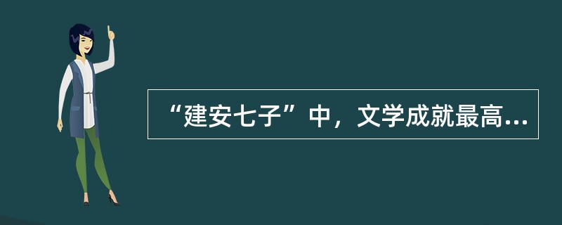 “建安七子”中，文学成就最高的是（）。